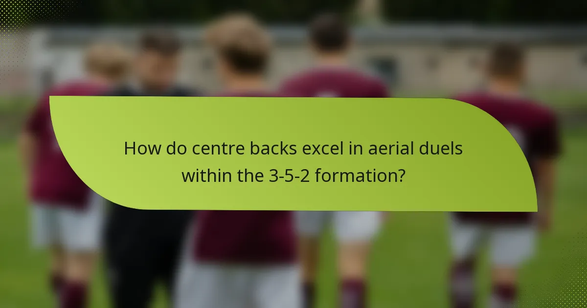 How do centre backs excel in aerial duels within the 3-5-2 formation?