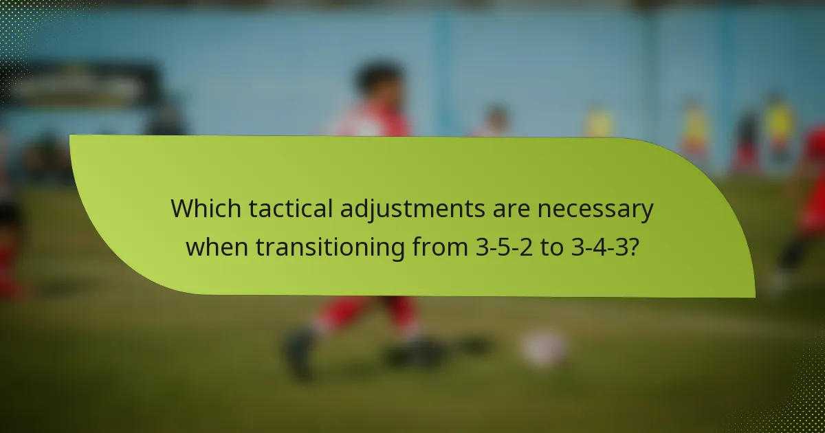 Which tactical adjustments are necessary when transitioning from 3-5-2 to 3-4-3?