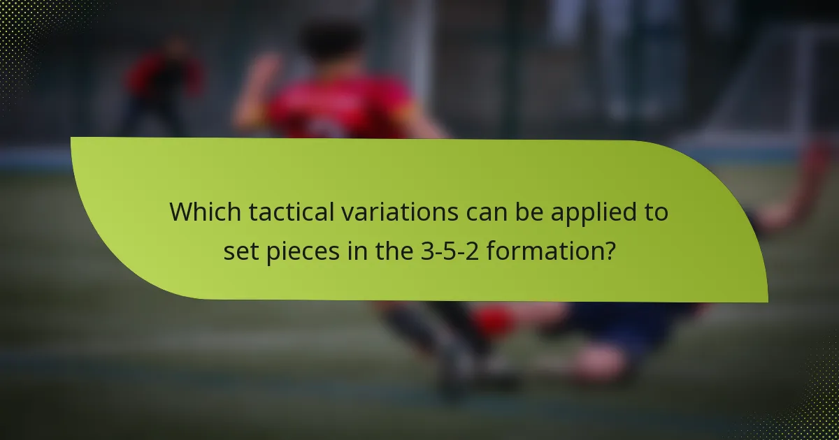 Which tactical variations can be applied to set pieces in the 3-5-2 formation?